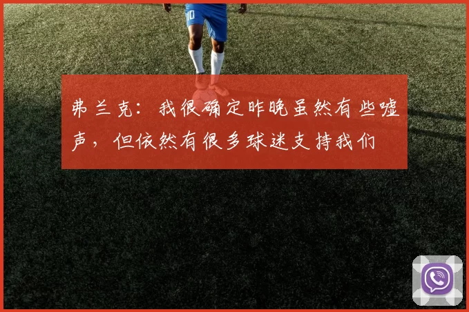 弗兰克：我很确定昨晚虽然有些嘘声，但依然有很多球迷支持我们