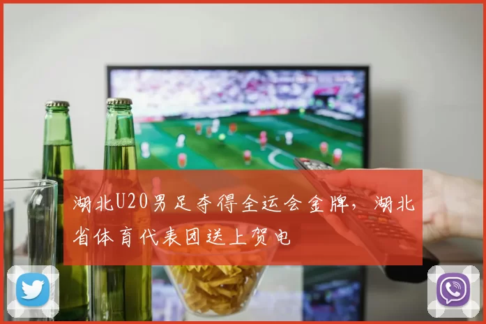 湖北U20男足夺得全运会金牌，湖北省体育代表团送上贺电
