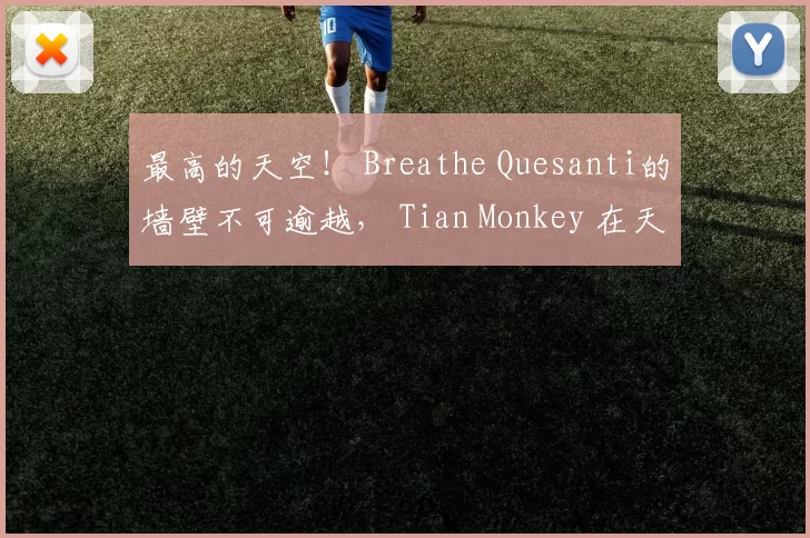 最高的天空！ Breathe Quesanti的墙壁不可逾越， Tian Monkey 在天宫中制造混乱， Weibo Gaming 赢得了第一场比赛
