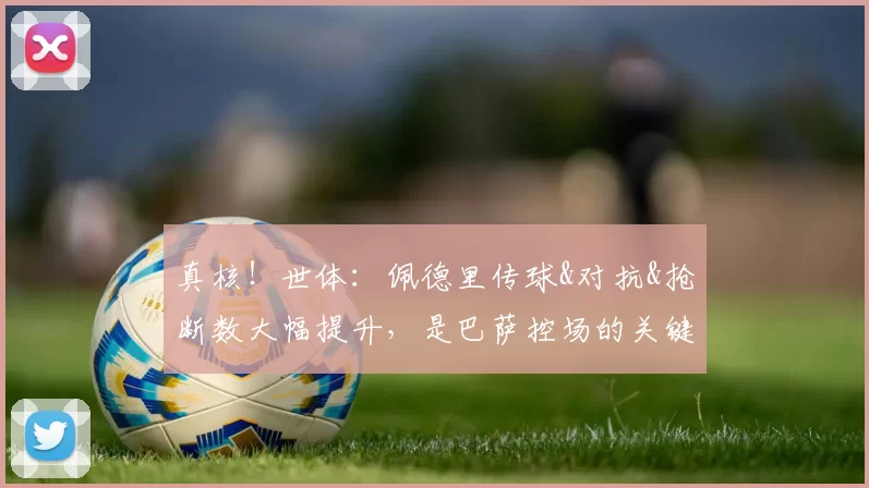 真核！世体：佩德里传球&对抗&抢断数大幅提升，是巴萨控场的关键