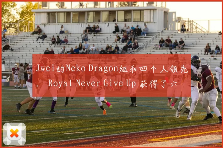 Jwei的Neko Dragon组和四个人领先。 Royal Never Give Up 获得了六个虫子，全面被击败。 FunPlus Phoenix 领先