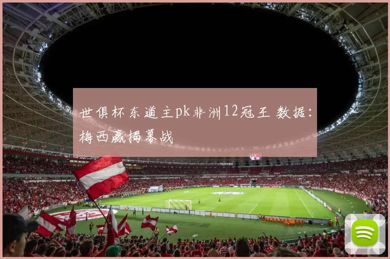 世俱杯东道主pk非洲12冠王 数据：梅西赢揭幕战