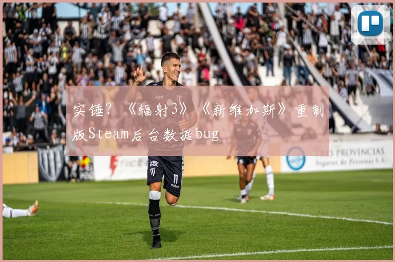 实锤？《辐射3》《新维加斯》重制版Steam后台数据bug