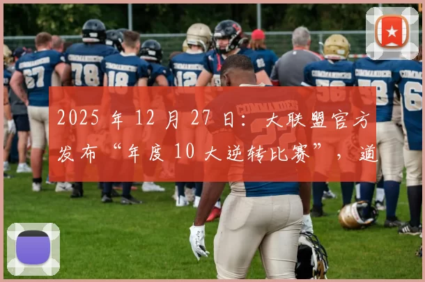 2025 年 12 月 27 日：大联盟官方发布“年度 10 大逆转比赛”，道奇对阵洋基位列榜首