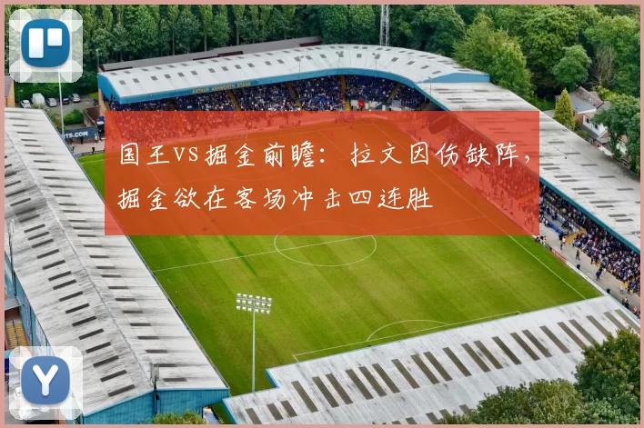 国王vs掘金前瞻：拉文因伤缺阵，掘金欲在客场冲击四连胜