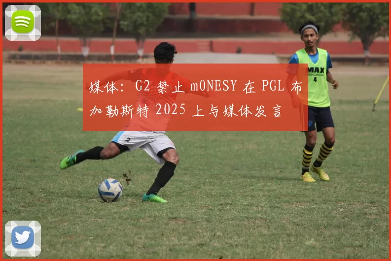 媒体：G2 禁止 m0NESY 在 PGL 布加勒斯特 2025 上与媒体发言