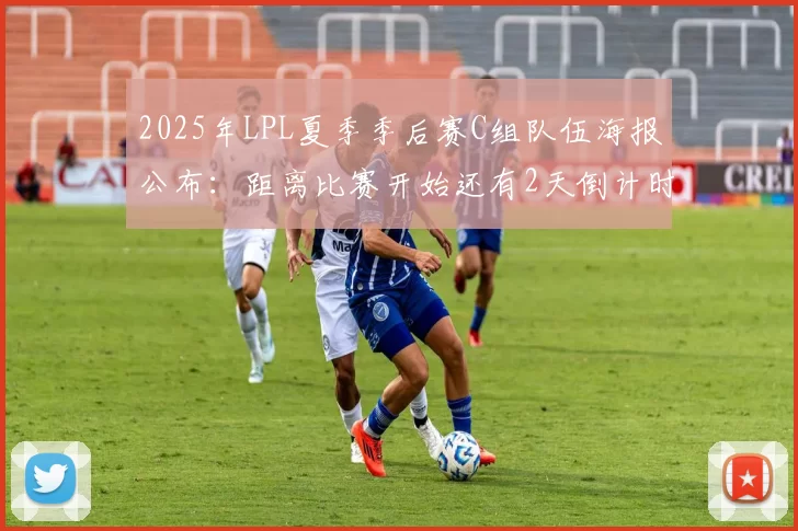 2025年LPL夏季季后赛C组队伍海报公布：距离比赛开始还有2天倒计时！