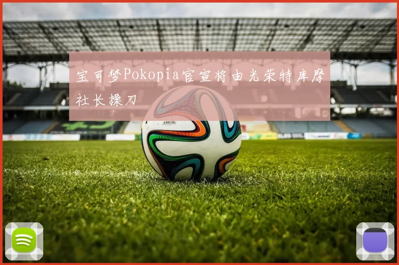 宝可梦Pokopia官宣将由光荣特库摩社长操刀