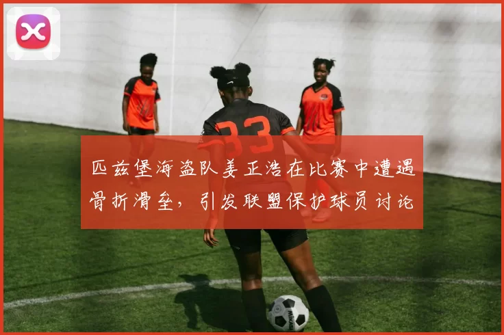 匹兹堡海盗队姜正浩在比赛中遭遇骨折滑垒，引发联盟保护球员讨论