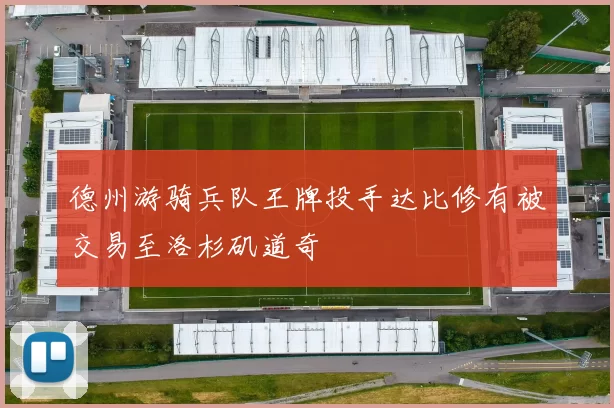 德州游骑兵队王牌投手达比修有被交易至洛杉矶道奇