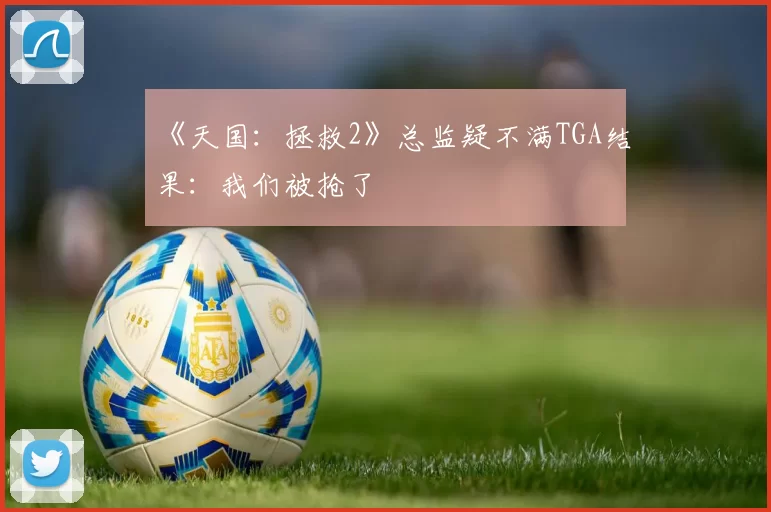 《天国：拯救2》总监疑不满TGA结果：我们被抢了