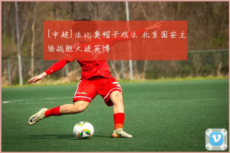 [中超]法比奥帽子戏法 北京国安主场战胜大连英博