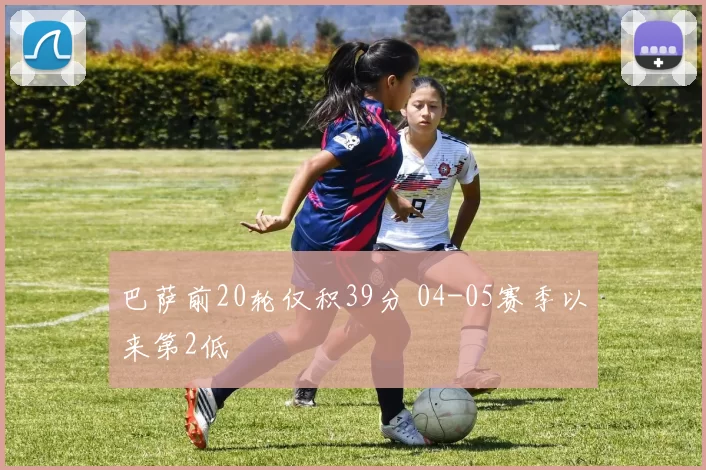 巴萨前20轮仅积39分 04-05赛季以来第2低