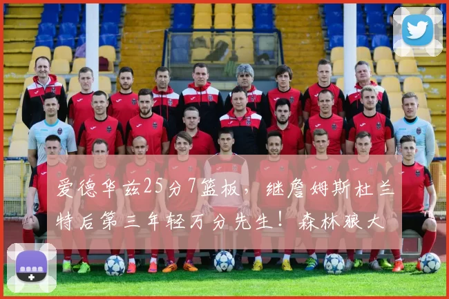 爱德华兹25分7篮板，继詹姆斯杜兰特后第三年轻万分先生！森林狼大胜骑士排第4