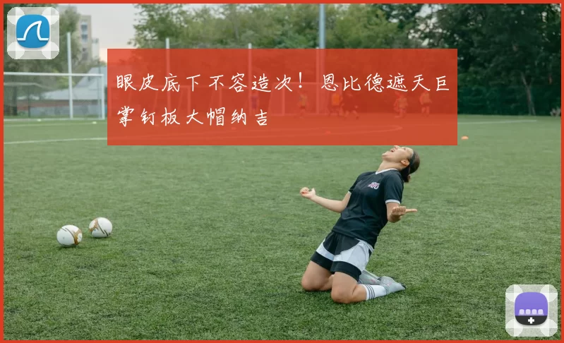 眼皮底下不容造次！恩比德遮天巨掌钉板大帽纳吉