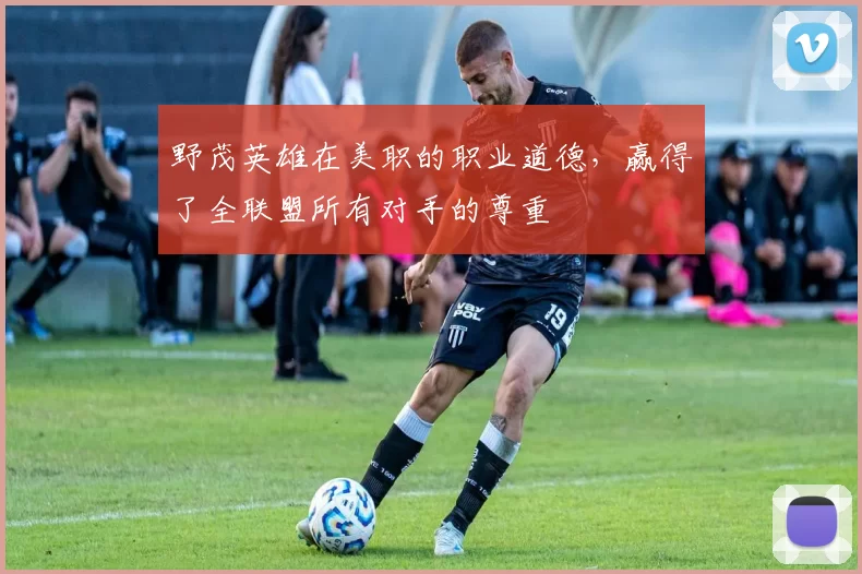 野茂英雄在美职的职业道德，赢得了全联盟所有对手的尊重