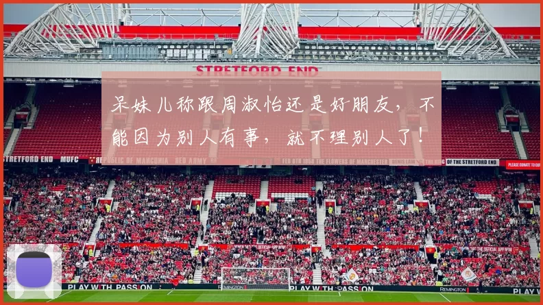呆妹儿称跟周淑怡还是好朋友，不能因为别人有事，就不理别人了！网友：塑料姐妹罢了