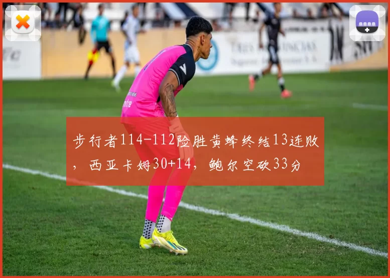 步行者114-112险胜黄蜂终结13连败，西亚卡姆30+14，鲍尔空砍33分
