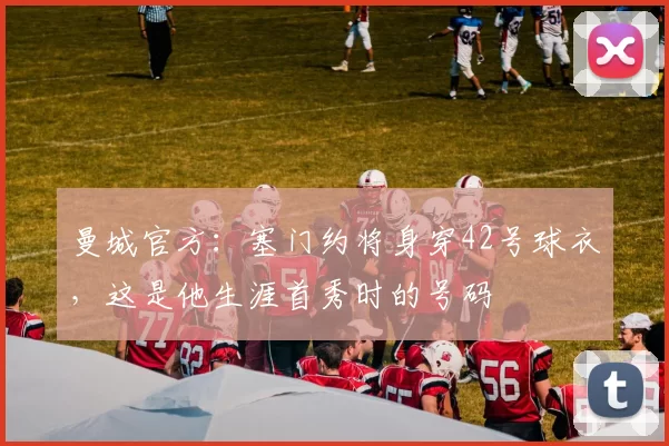 曼城官方：塞门约将身穿42号球衣，这是他生涯首秀时的号码
