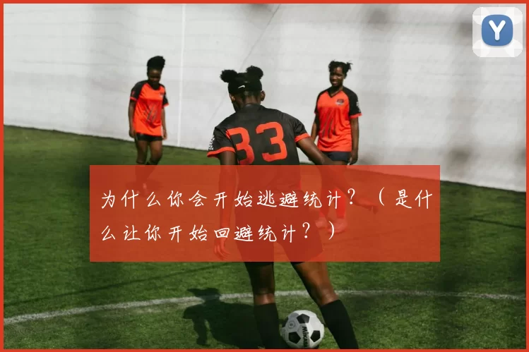 为什么你会开始逃避统计？（是什么让你开始回避统计？）