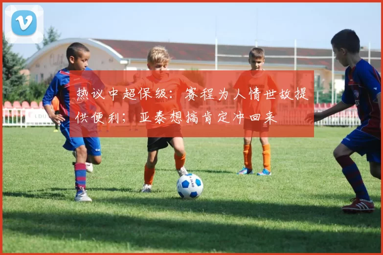 热议中超保级：赛程为人情世故提供便利；亚泰想搞肯定冲回来