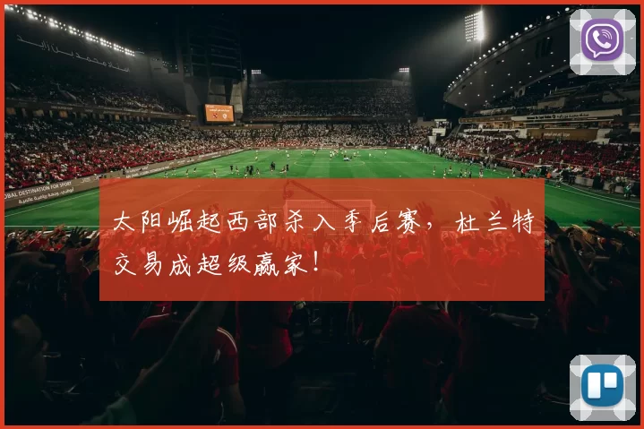 太阳崛起西部杀入季后赛，杜兰特交易成超级赢家！