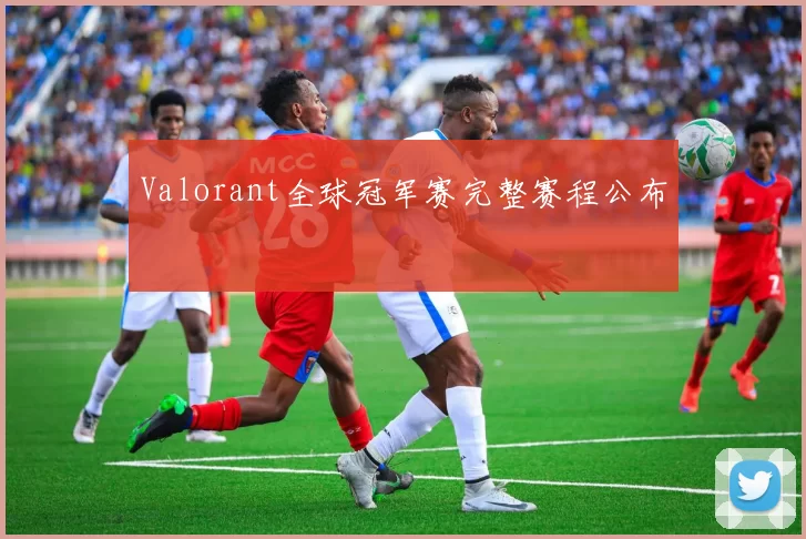 Valorant全球冠军赛完整赛程公布