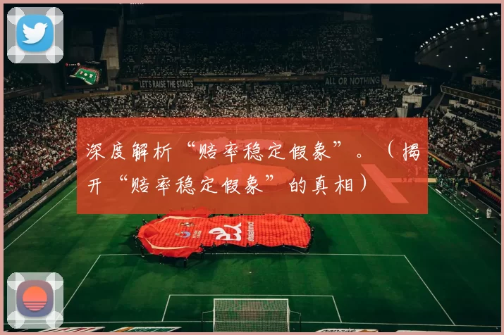 深度解析“赔率稳定假象”。（揭开“赔率稳定假象”的真相）