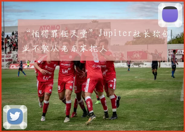 “怕得罪任天堂”Jupiter社长称创业不敢从老东家挖人