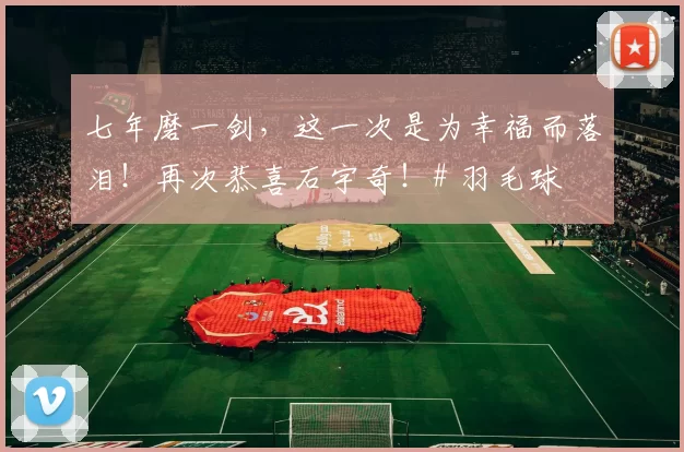 七年磨一剑，这一次是为幸福而落泪！再次恭喜石宇奇！# 羽毛球