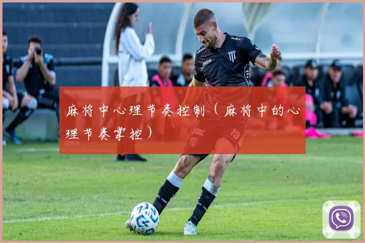 麻将中心理节奏控制（麻将中的心理节奏掌控）