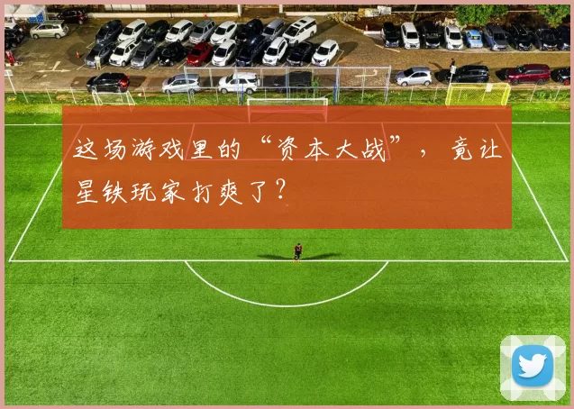 这场游戏里的“资本大战”，竟让星铁玩家打爽了？