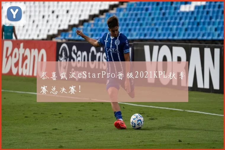 恭喜武汉eStarPro晋级2021KPL秋季赛总决赛！