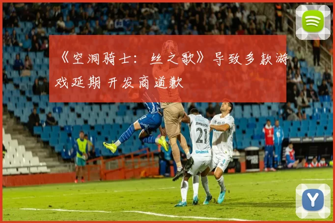 《空洞骑士：丝之歌》导致多款游戏延期 开发商道歉