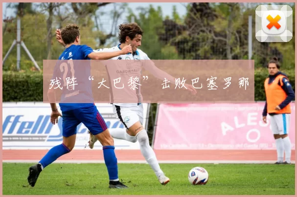 残阵“大巴黎”击败巴塞罗那