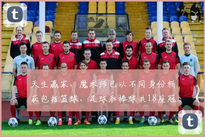 天生赢家，魔术师已以不同身份斩获包括篮球、足球和棒球共18座冠军