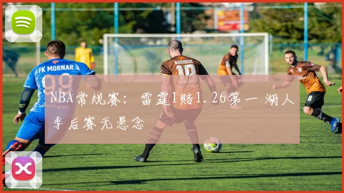 NBA常规赛：雷霆1赔1.26第一 湖人季后赛无悬念