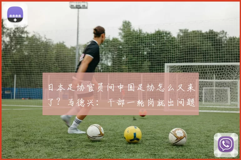 日本足协官员问中国足协怎么又来了？马德兴：干部一轮岗就出问题