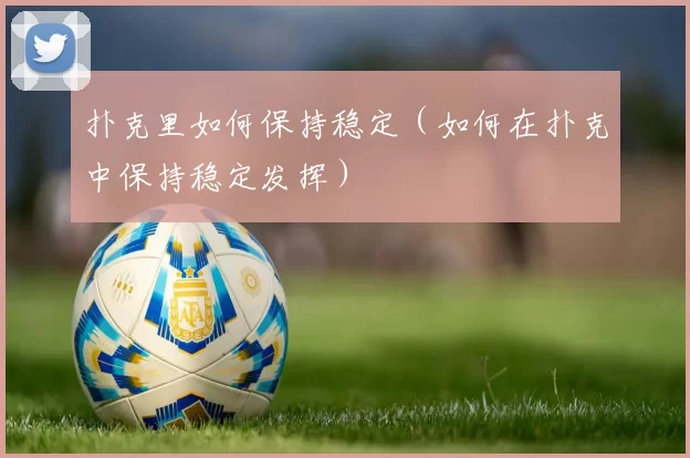 扑克里如何保持稳定（如何在扑克中保持稳定发挥）