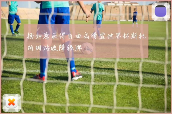 杨如意获得自由式滑雪世界杯斯托纳姆站坡障银牌
