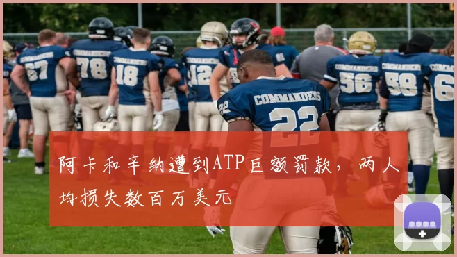 阿卡和辛纳遭到ATP巨额罚款，两人均损失数百万美元