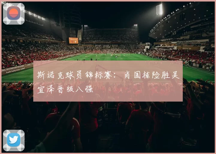 斯诺克球员锦标赛：肖国栋险胜吴宜泽晋级八强
