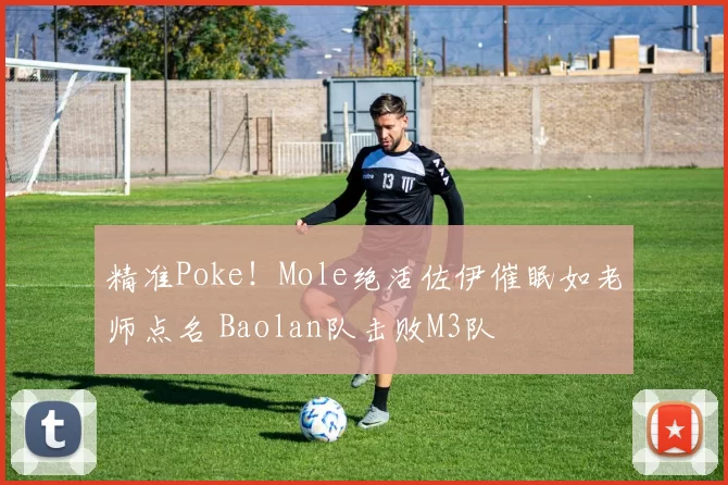 精准Poke！Mole绝活佐伊催眠如老师点名 Baolan队击败M3队