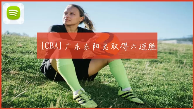 [CBA]广东东阳光取得六连胜
