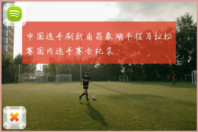 中国选手刷新南昌象湖半程马拉松赛国内选手赛会纪录