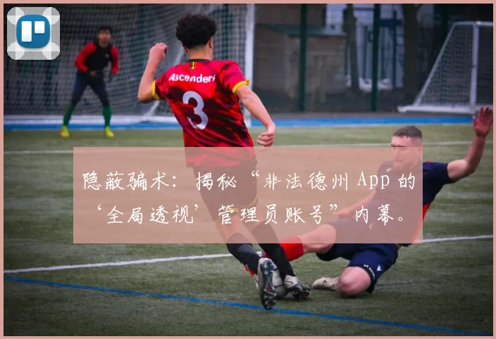 隐蔽骗术：揭秘“非法德州 App 的‘全局透视’管理员账号”内幕。（暗箱操作：起底非法德州App“全局透视”管理员账号黑幕）