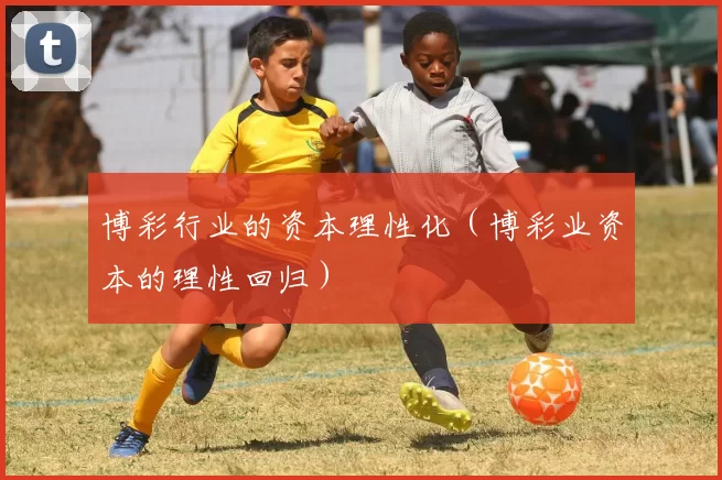博彩行业的资本理性化（博彩业资本的理性回归）