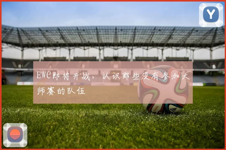 EWC即将开战，认识那些没有参加大师赛的队伍