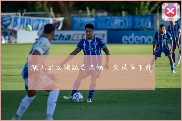 湖人进攻端配合流畅，失误率下降