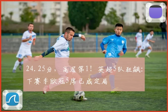 24.25分，高居第1！英超5队狂飙：下赛季欧冠5席已成定局